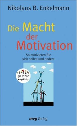 Die Macht der Motivation. So motivieren Sie sich selbst und andere