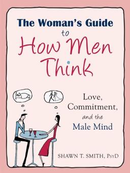 The Woman's Guide to How Men Think: Love, Commitment, and the Male Mind