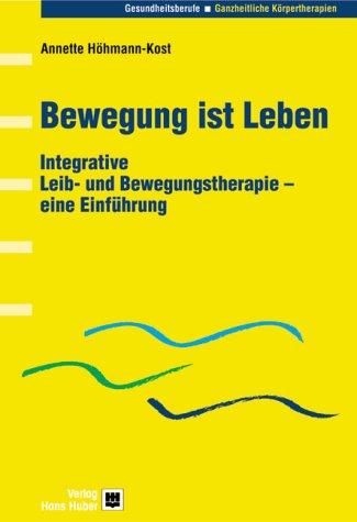 Bewegung ist Leben: Integrative Leib- und Bewegungstherapie - eine Einführung