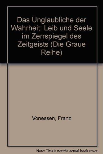 Das Unglaubliche der Wahrheit: Leib und Seele im Zerrspiegel des Zeitgeists. Gesammelte Aufsätze II