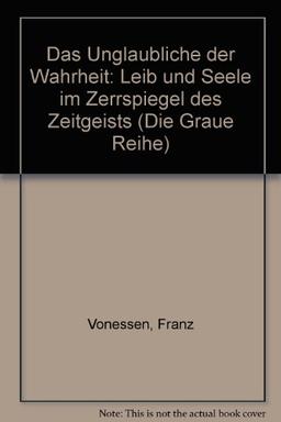 Das Unglaubliche der Wahrheit: Leib und Seele im Zerrspiegel des Zeitgeists. Gesammelte Aufsätze II