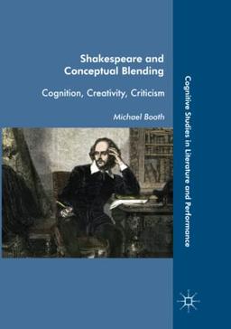 Shakespeare and Conceptual Blending: Cognition, Creativity, Criticism (Cognitive Studies in Literature and Performance)