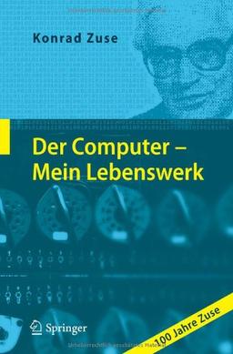 Der Computer - Mein Lebenswerk: 100 Jahre Zuse