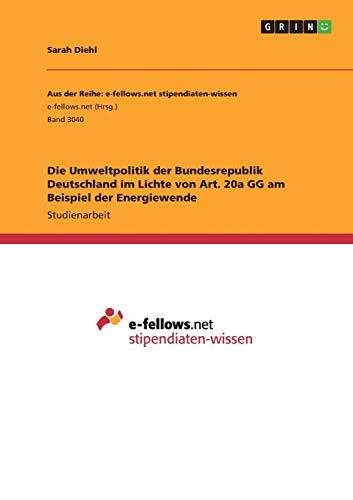 Die Umweltpolitik der Bundesrepublik Deutschland im Lichte von Art. 20a GG am Beispiel der Energiewende