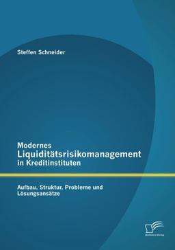 Modernes Liquiditätsrisikomanagement in Kreditinstituten: Aufbau, Struktur, Probleme und Lösungsansätze