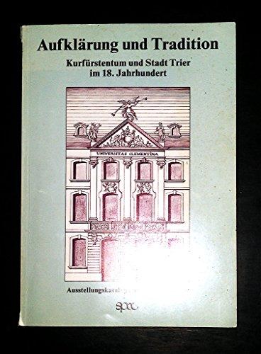 Aufklärung und Tradition. Kurfürstentum und Stadt Trier im 18. Jahrhundert. Ausstellungskatalog und Dokumentation