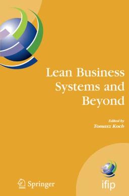 Lean Business Systems and Beyond: First IFIP TC 5 Advanced Production Management Systems Conference (APMS’2006), Wroclaw, Poland, September 18-20, ... and Communication Technology, Band 257)