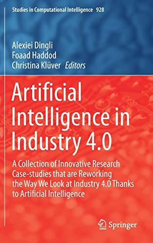 Artificial Intelligence in Industry 4.0: A Collection of Innovative Research Case-studies that are Reworking the Way We Look at Industry 4.0 Thanks to ... in Computational Intelligence, 928, Band 928)