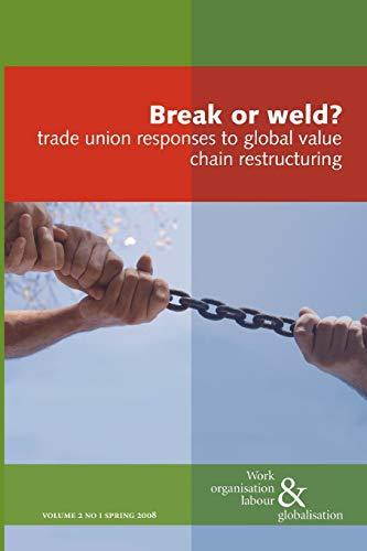 Break or Weld?: Trade Union Responses to Global Value Chain Restructuring (Work Organisation, Labour and Globalisation)