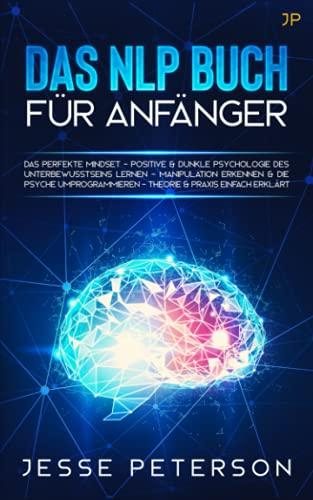 Das Nlp Buch für Anfänger: Das perfekte Mindset - Positive & dunkle Psychologie des Unterbewusstseins lernen - Manipulation erkennen & die Psyche ... einfach erklärt (Psychologie für Anfänger)