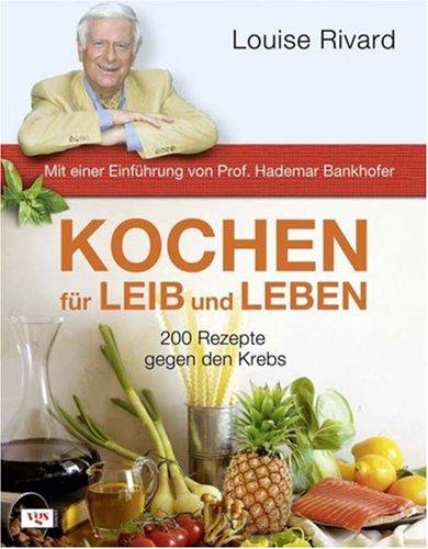 Kochen für Leib und Leben: 200 Rezepte gegen den Krebs. Mit einer Einführung von Prof. Hademar Bankhofer