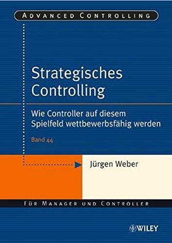 Strategisches Controlling: Wie Controller auf diesem Spielfeld wettbewerbsfähig werden: Wie Controller Auf Diesem Spielfeld Wettbewerbsfahig Werden (Advanced Controlling, Band 44)