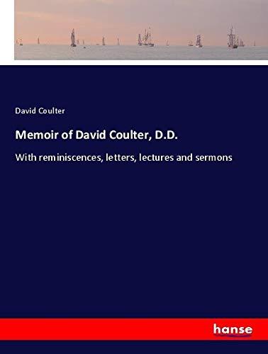 Memoir of David Coulter, D.D.: With reminiscences, letters, lectures and sermons