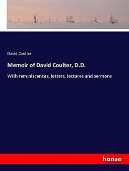 Memoir of David Coulter, D.D.: With reminiscences, letters, lectures and sermons