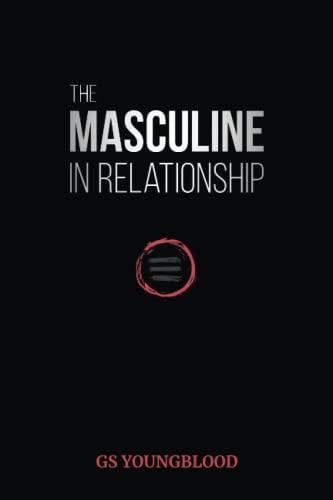 The Masculine in Relationship: A Blueprint for Inspiring the Trust, Lust, and Devotion of a Strong Woman