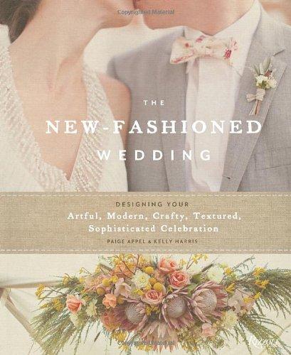 The New-Fashioned Wedding: Designing Your Artful, Modern, Crafty, Textured, Sophisticated Celebration