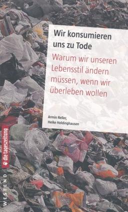 Wir konsumieren uns zu Tode: Warum wir unseren Lebensstil ändern müssen, wenn wir überleben wollen