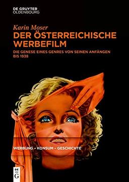 Der österreichische Werbefilm: Die Genese eines Genres von seinen Anfängen bis 1938 (Werbung – Konsum – Geschichte)