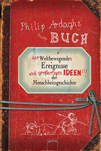 Philip Ardaghs Buch der weltbewegenden Ereignisse und großartigen Ideen der Menschheitsgeschichte