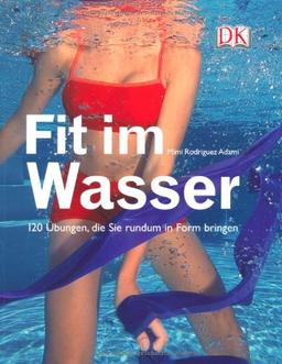 Fit im Wasser: 120 Übungen, die Sie rundum in Form bringen