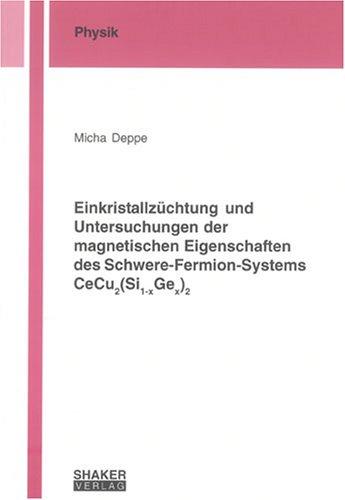 Einkristallzüchtung und Untersuchungen der magnetischen Eigenschaften des Schwere-Fermion-Systems CeCu2(Si1-xGex)2 (Berichte aus der Physik)