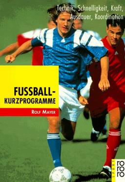 Fußball-Kurzprogramme: Technik, Schnelligkeit, Kraft, Ausdauer, Koordination