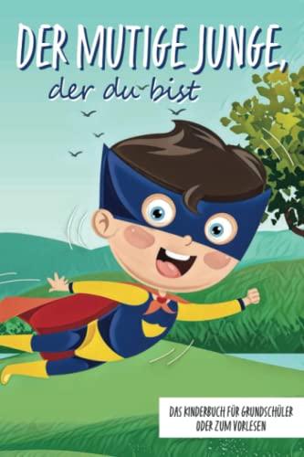 Der mutige Junge, der du bist - Das Kinderbuch für Grundschüler oder zum Vorlesen: Inspirierende Geschichten über Mut, Selbstvertrauen und innerer Stärke (Mutmachgeschichten, Band 1)