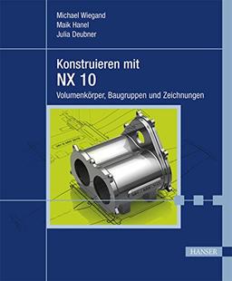 Konstruieren mit NX 10: Volumenkörper, Baugruppen und Zeichnungen