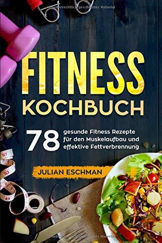 Fitness Kochbuch: 78 gesunde Fitness Rezepte für den Muskelaufbau und effektive Fettverbrennung