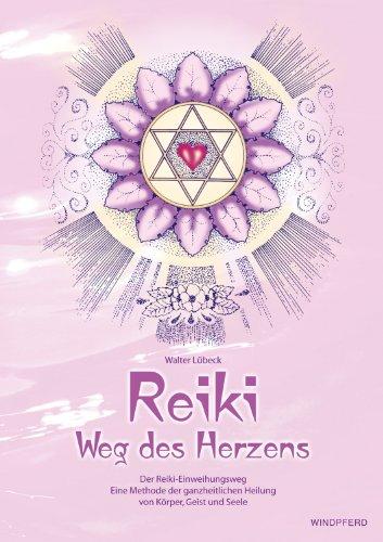 Reiki - Weg des Herzens: Der Reiki-Einweihungsweg. Eine Methode der ganzheitlichen Heilung von Körper, Geist und Seele