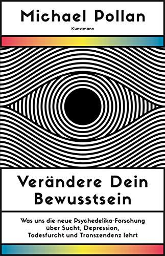 Verändere dein Bewusstsein: Was uns die neue Psychedelik-Forschung über Sucht, Depression, Todesfurcht und Transzendenz lehrt