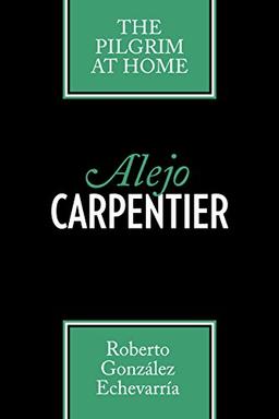 Alejo Carpentier: The Pilgrim at Home (Texas Pan American Series)