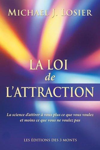 La loi de l'attraction : la science d'attirer à vous plus ce que vous voulez et moins ce que vous ne voulez pas