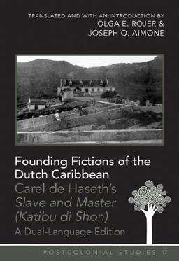 Founding Fictions of the Dutch Caribbean: Carel de Haseth's "Slave and Master (Katibu di Shon)</I>- A Dual-Language Edition- Translated and with an ... and Joseph O. Aimone (Postcolonial Studies)