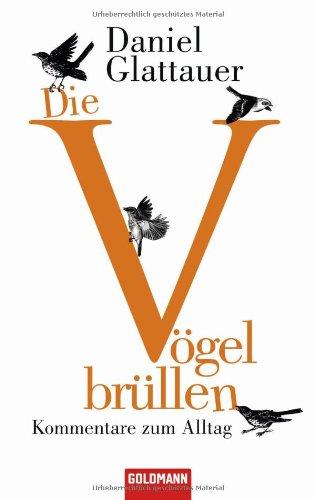 Die Vögel brüllen: Kommentare zum Alltag