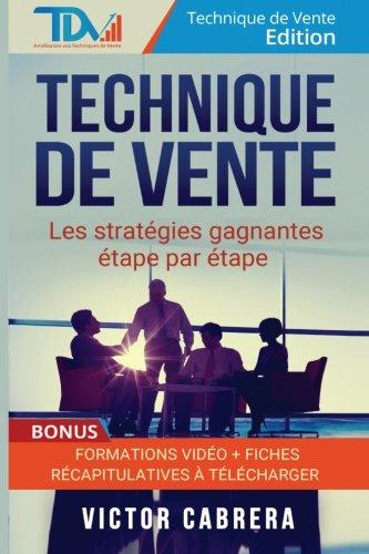 Technique de Vente : Les Strategies Gagnantes Etape par Etape + *BONUS* Formation Video (Technique de Vente Edition)