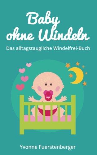 Baby ohne Windeln: Das alltagstaugliche Windelfrei-Buch: So werden schon die Kleinsten durch natürliche Sauberkeitserziehung topffit