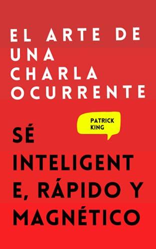 El arte de una charla ocurrente: Sé inteligente, rápido y magnético (Patrick King Español, Band 4)