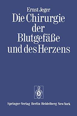 Die Chirurgie der Blutgefäße und des Herzens: Ergänzt um ein Vorwort und den Beitrag: "Notizen zur Geschichte der Gefäßchirurgie" und ein Verzeichnis der wissenschaftlichen Publikationen Ernst Jegers