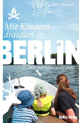 Mit Kindern draußen in Berlin: 100 Aktivitäten in der Natur (Unterwegs in Berlin)