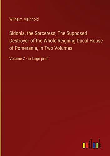 Sidonia, the Sorceress; The Supposed Destroyer of the Whole Reigning Ducal House of Pomerania, In Two Volumes: Volume 2 - in large print