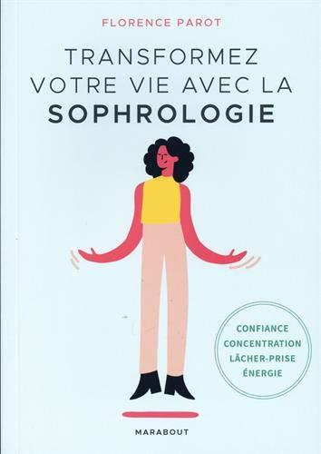 Transformez votre vie avec la sophrologie : confiance, concentration, lâcher-prise, énergie