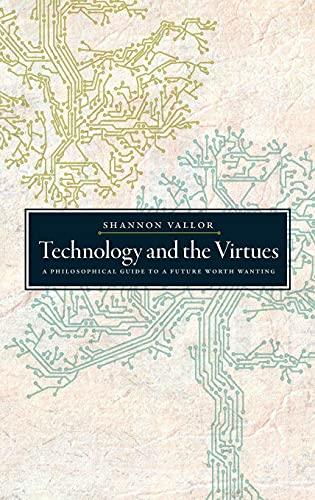 Technology and the Virtues: A Philosophical Guide to a Future Worth Wanting