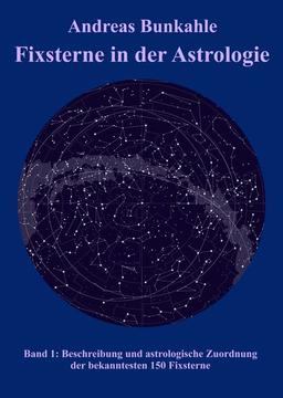 Fixsterne in der Astrologie Band 1: Beschreibung und astrologische Zuordnung der bekanntesten 150 Sterne