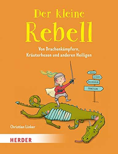 Der kleine Rebell: Legenden von Drachenkämpfern, Kräuterhexen und anderen Heiligen