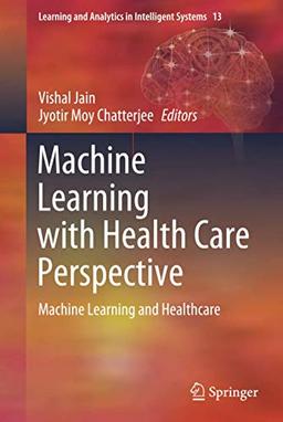 Machine Learning with Health Care Perspective: Machine Learning and Healthcare (Learning and Analytics in Intelligent Systems, 13, Band 13)