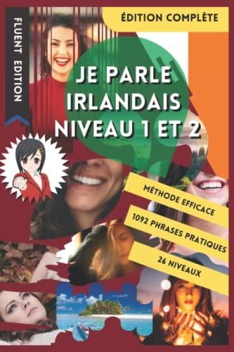 JE PARLE IRLANDAIS NIVEAU 1 ET 2: LIVRE POUR APPRENDRE L'IRLANDAIS POUR DÉBUTANT. DÉBUTER L'IRLANDAIS. LE VOCABULAIRE BILINGUE POUR MIEUX LIRE, PARLER ... DE PHRASES ENFANT ET ADULTE NIVEAU A1 A2.