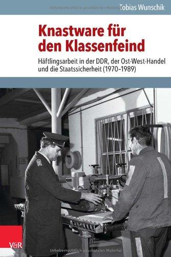 Knastware für den Klassenfeind: Häftlingsarbeit in der DDR, der Ost-West-Handel und die Staatssicherheit (1970-1989) (Analysen und Dokumente. ... Deutschen Demokratischen Republik, Bd. 37)