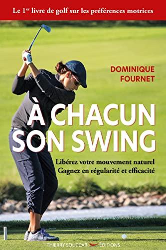 A chacun son swing : libérez votre mouvement naturel, gagnez en régularité et efficacité