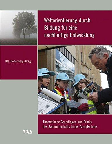 Weltorientierung durch Bildung für eine nachhaltige Entwicklung: Theoretische Grundlagen und Praxis des Sachunterrichts in der Grundschule (Bildung ... und Grundschule. Lüneburger Beiträge)